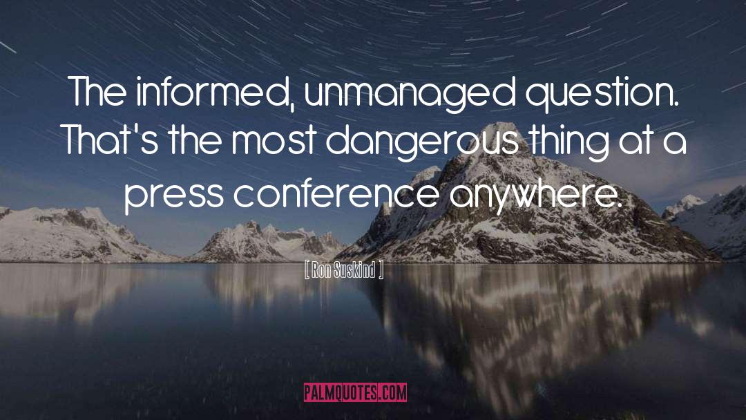 Ron Suskind Quotes: The informed, unmanaged question. That's