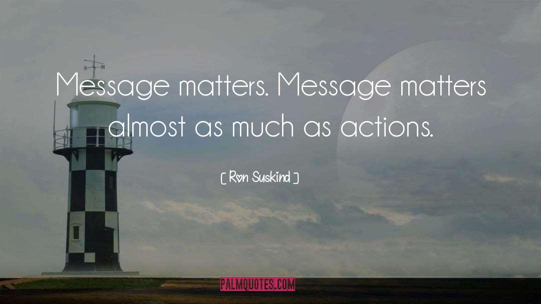 Ron Suskind Quotes: Message matters. Message matters almost