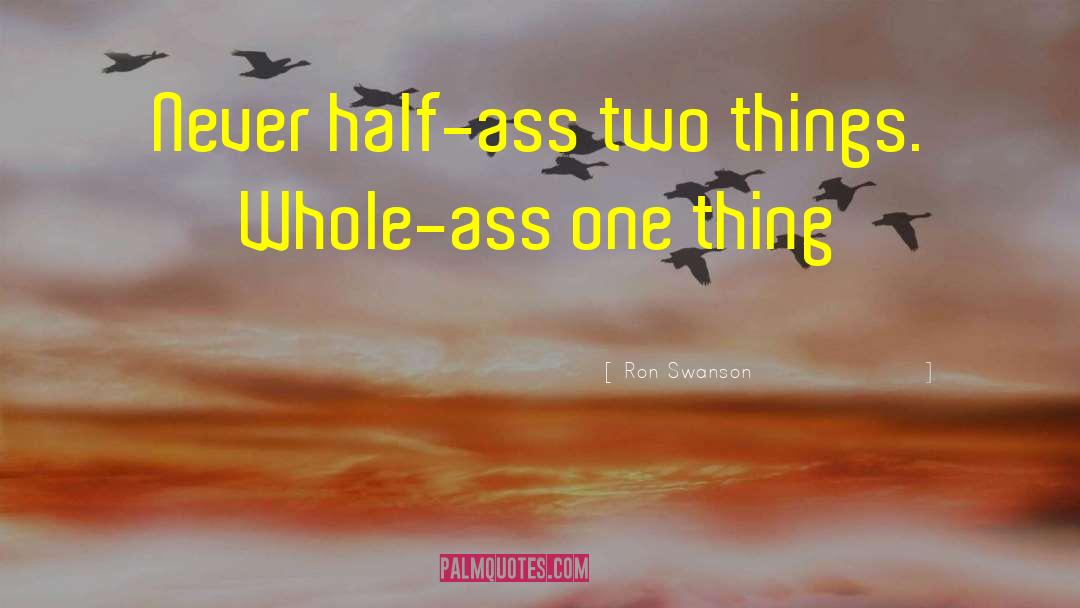 Ron Swanson Quotes: Never half-ass two things. Whole-ass