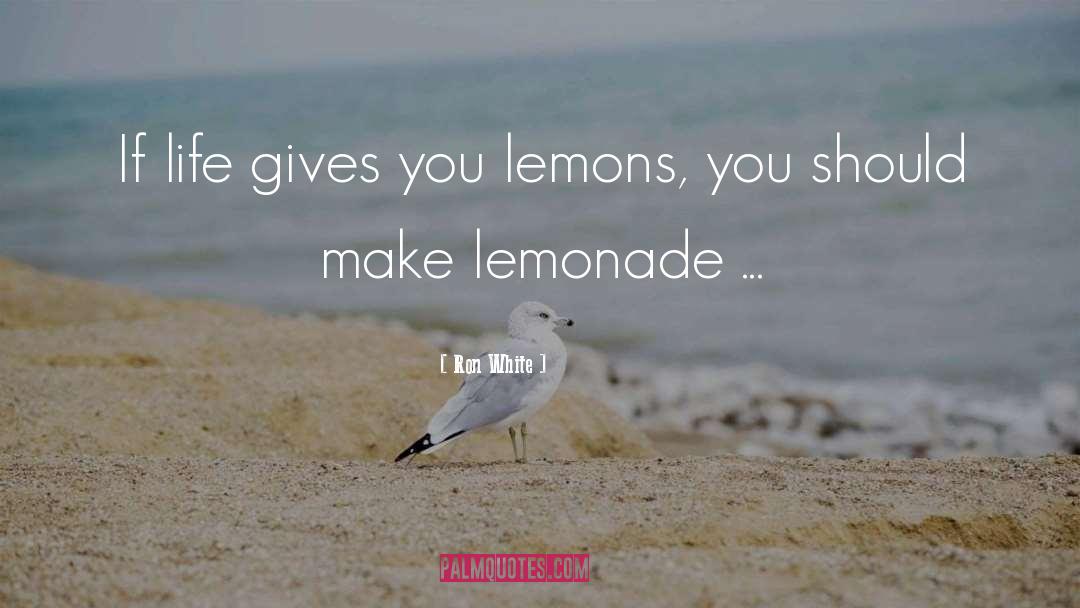 Ron White Quotes: If life gives you lemons,