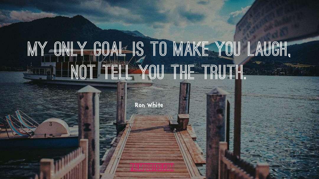 Ron White Quotes: My only goal is to