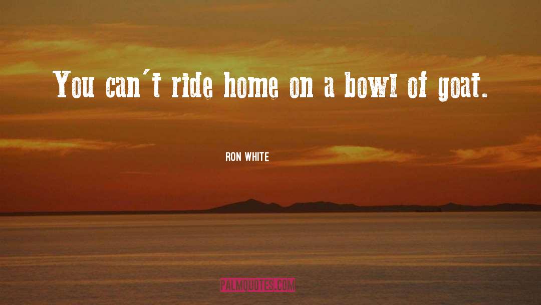 Ron White Quotes: You can't ride home on