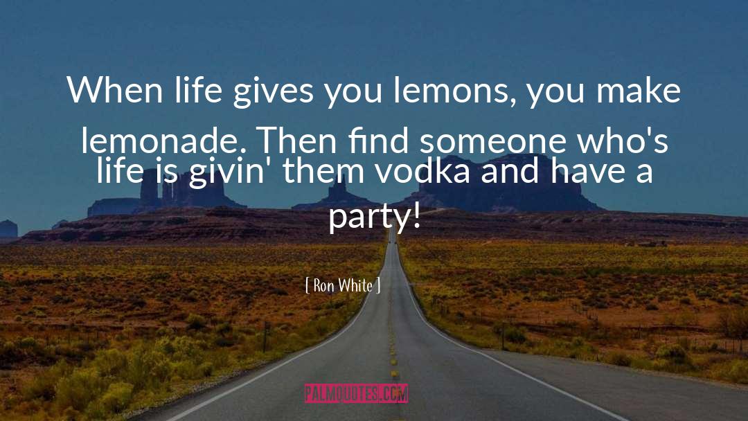 Ron White Quotes: When life gives you lemons,