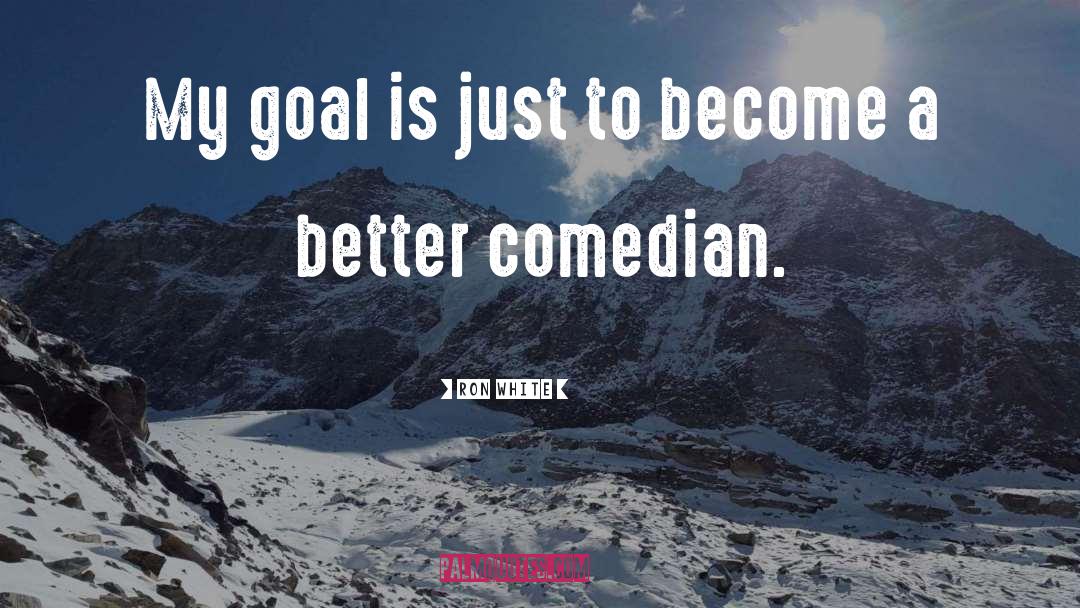 Ron White Quotes: My goal is just to