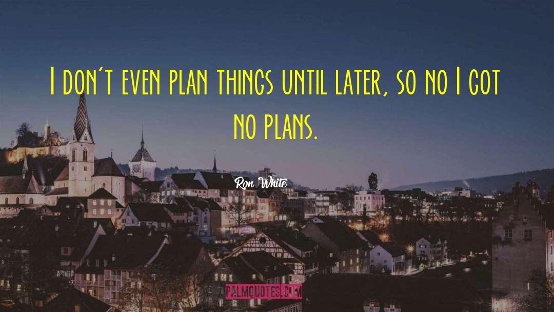 Ron White Quotes: I don't even plan things