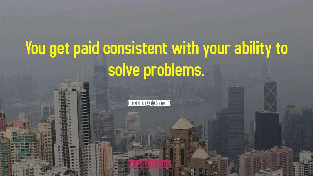 Ron Willingham Quotes: You get paid consistent with