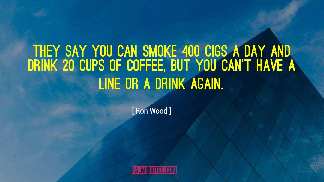 Ron Wood Quotes: They say you can smoke