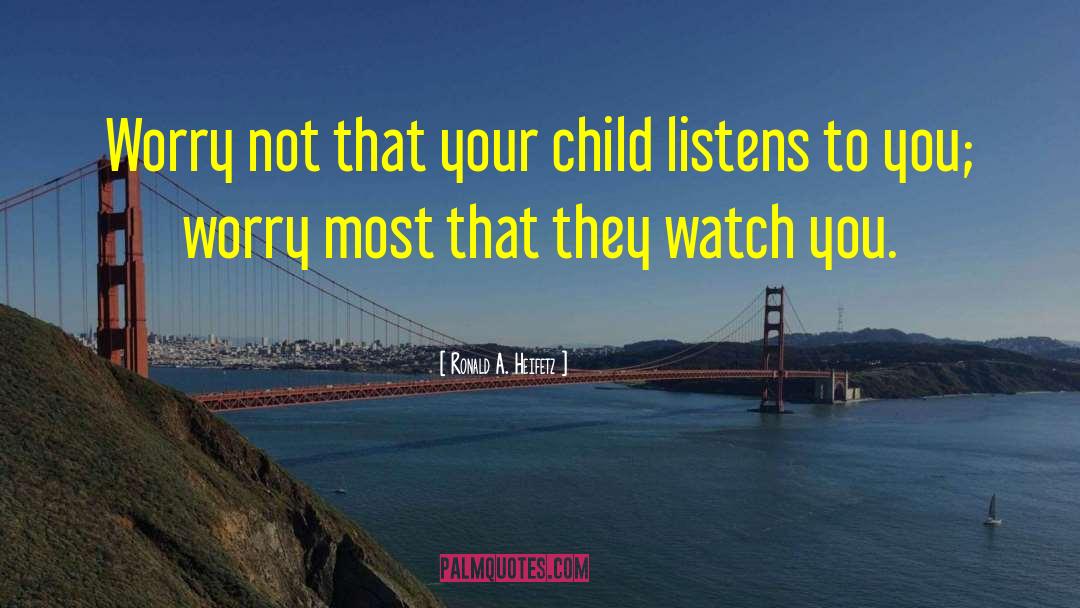 Ronald A. Heifetz Quotes: Worry not that your child