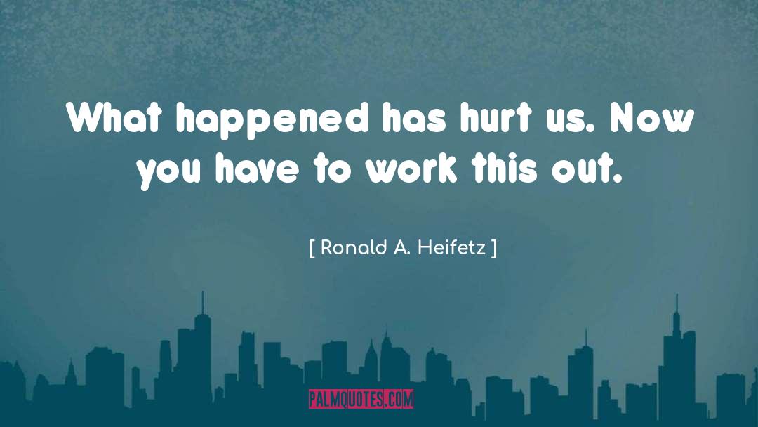 Ronald A. Heifetz Quotes: What happened has hurt us.