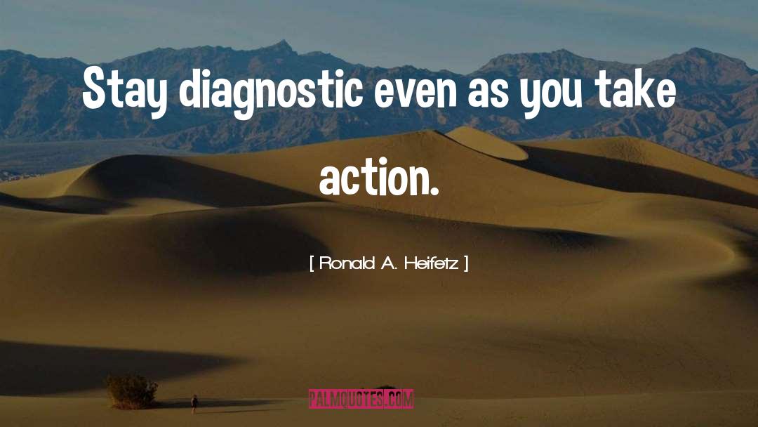 Ronald A. Heifetz Quotes: Stay diagnostic even as you