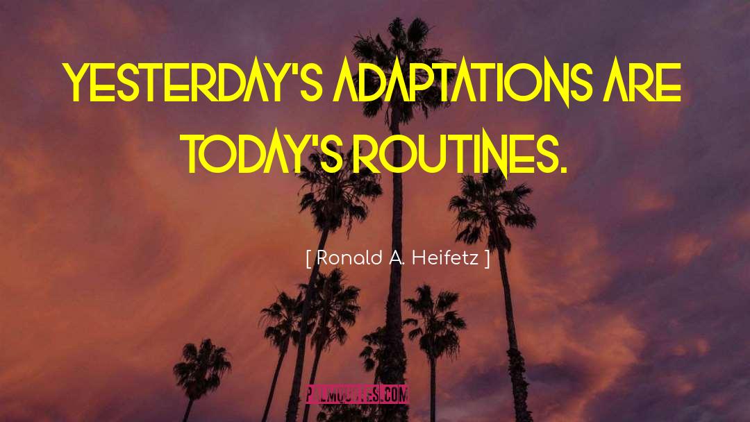 Ronald A. Heifetz Quotes: Yesterday's adaptations are today's routines.