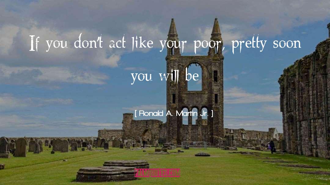 Ronald A. Martin Jr. Quotes: If you don't act like