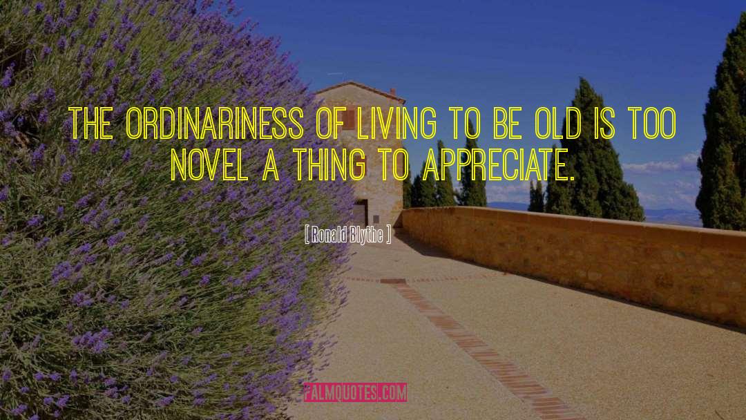 Ronald Blythe Quotes: The ordinariness of living to