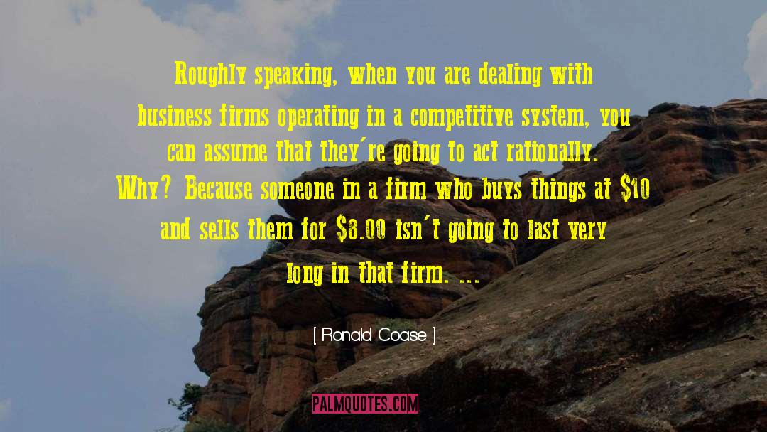 Ronald Coase Quotes: Roughly speaking, when you are