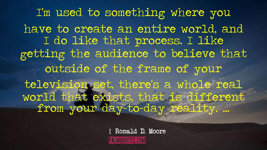 Ronald D. Moore Quotes: I'm used to something where