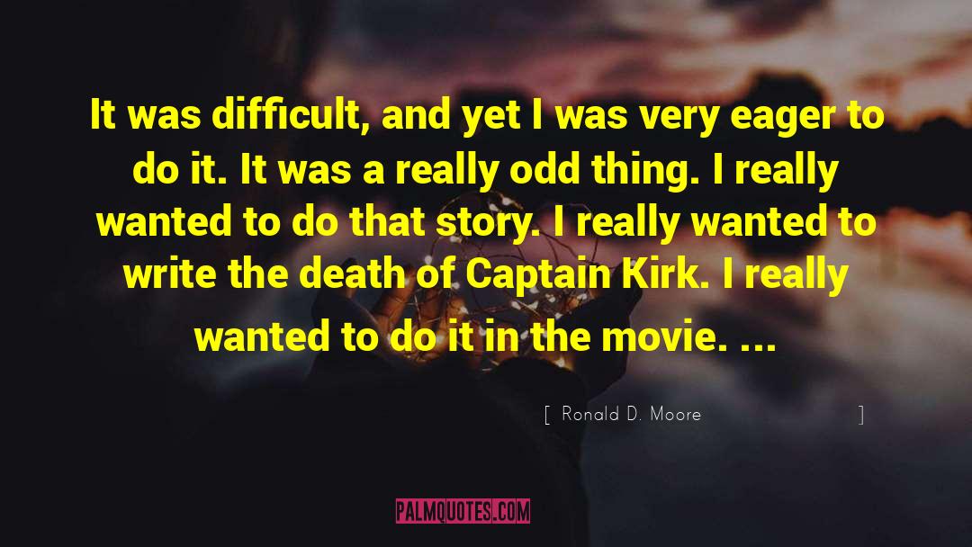 Ronald D. Moore Quotes: It was difficult, and yet