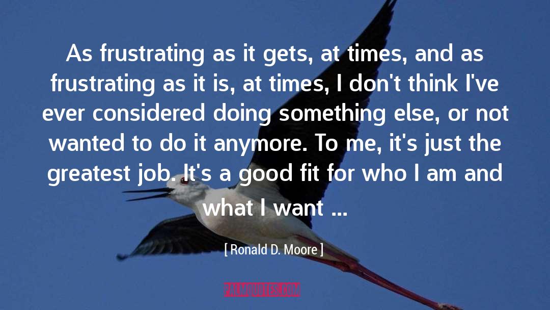 Ronald D. Moore Quotes: As frustrating as it gets,