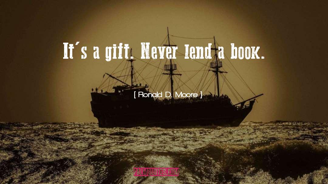 Ronald D. Moore Quotes: It's a gift. Never lend