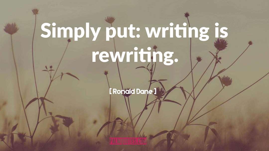 Ronald Dane Quotes: Simply put: writing is rewriting.