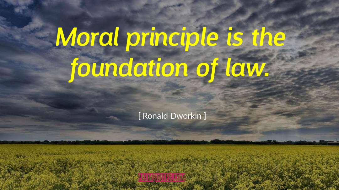 Ronald Dworkin Quotes: Moral principle is the foundation