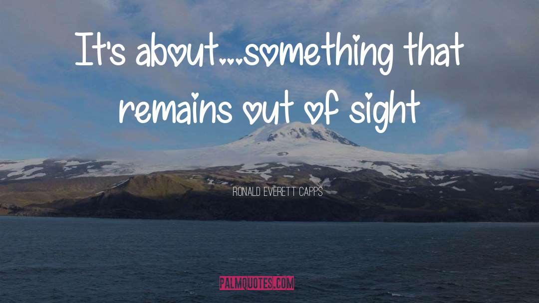 Ronald Everett Capps Quotes: It's about...something that remains out