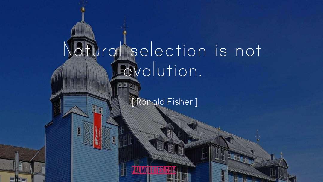 Ronald Fisher Quotes: Natural selection is not evolution.