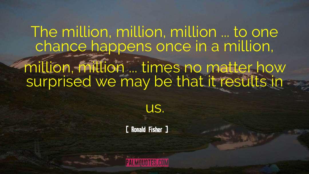 Ronald Fisher Quotes: The million, million, million ...