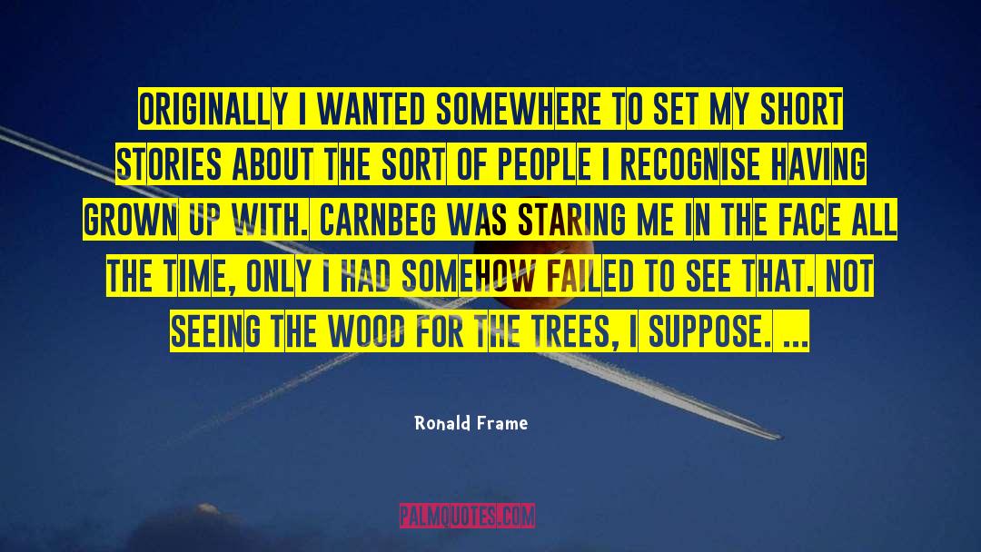 Ronald Frame Quotes: Originally I wanted somewhere to