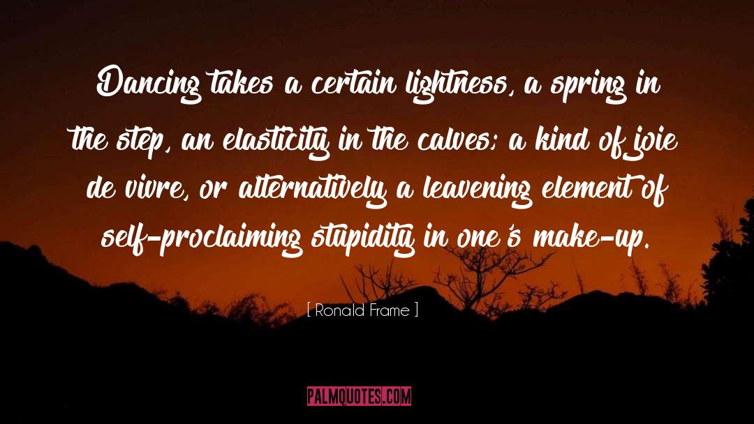 Ronald Frame Quotes: Dancing takes a certain lightness,