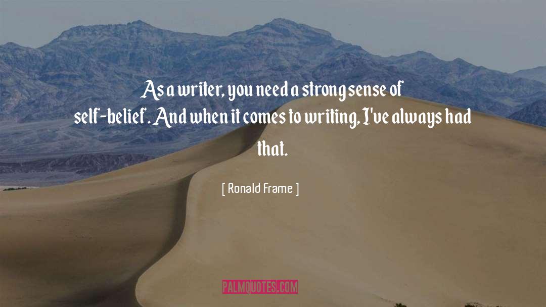 Ronald Frame Quotes: As a writer, you need