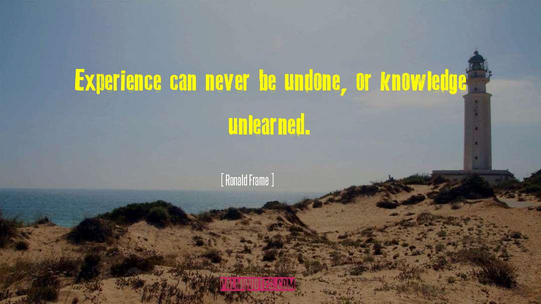 Ronald Frame Quotes: Experience can never be undone,