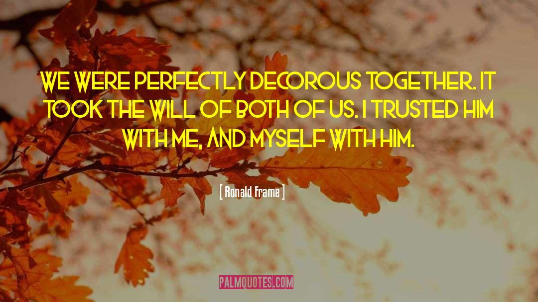 Ronald Frame Quotes: We were perfectly decorous together.