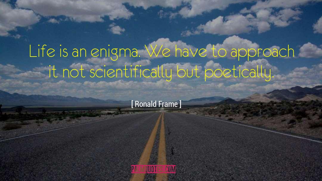 Ronald Frame Quotes: Life is an enigma. We