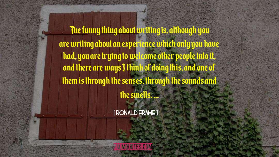 Ronald Frame Quotes: The funny thing about writing