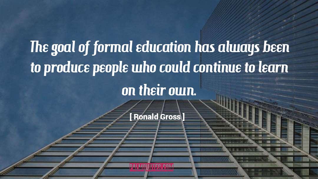 Ronald Gross Quotes: The goal of formal education
