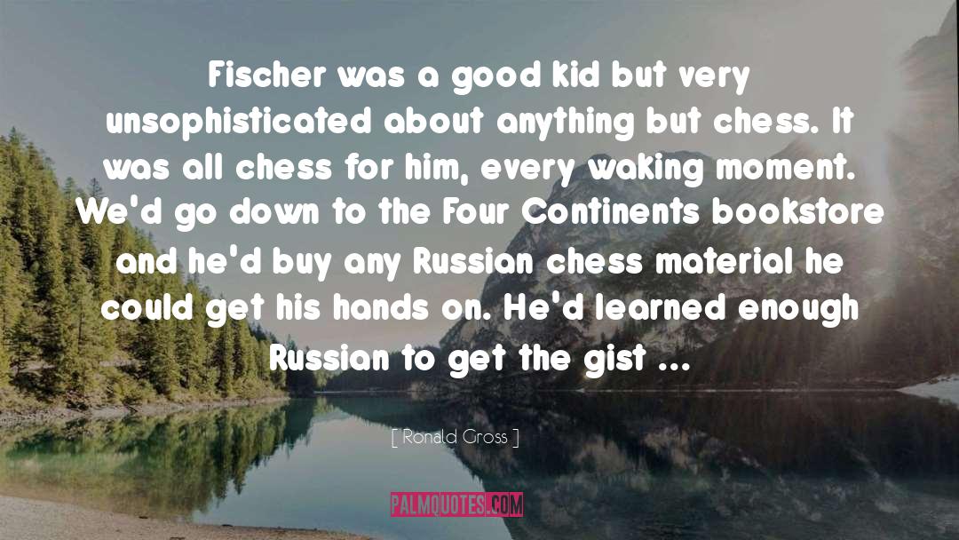 Ronald Gross Quotes: Fischer was a good kid