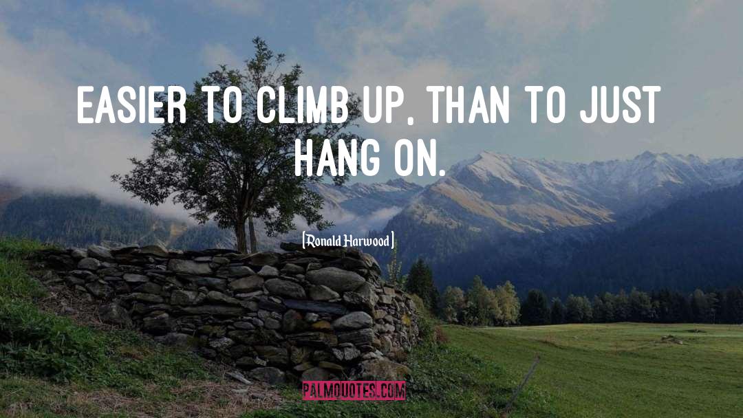 Ronald Harwood Quotes: Easier to climb up, than