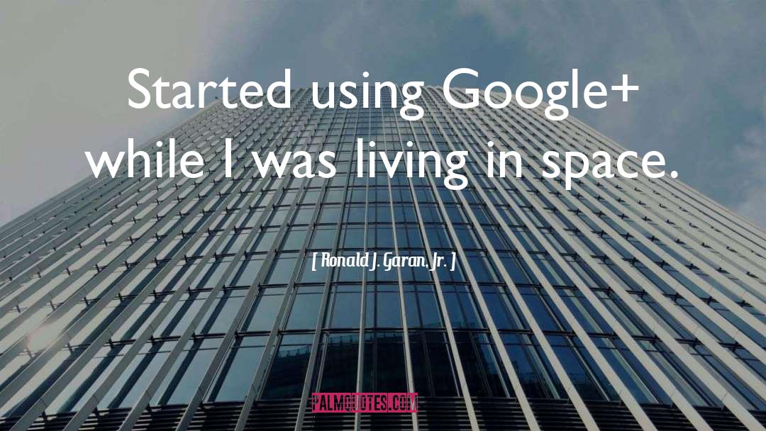 Ronald J. Garan, Jr. Quotes: Started using Google+ while I