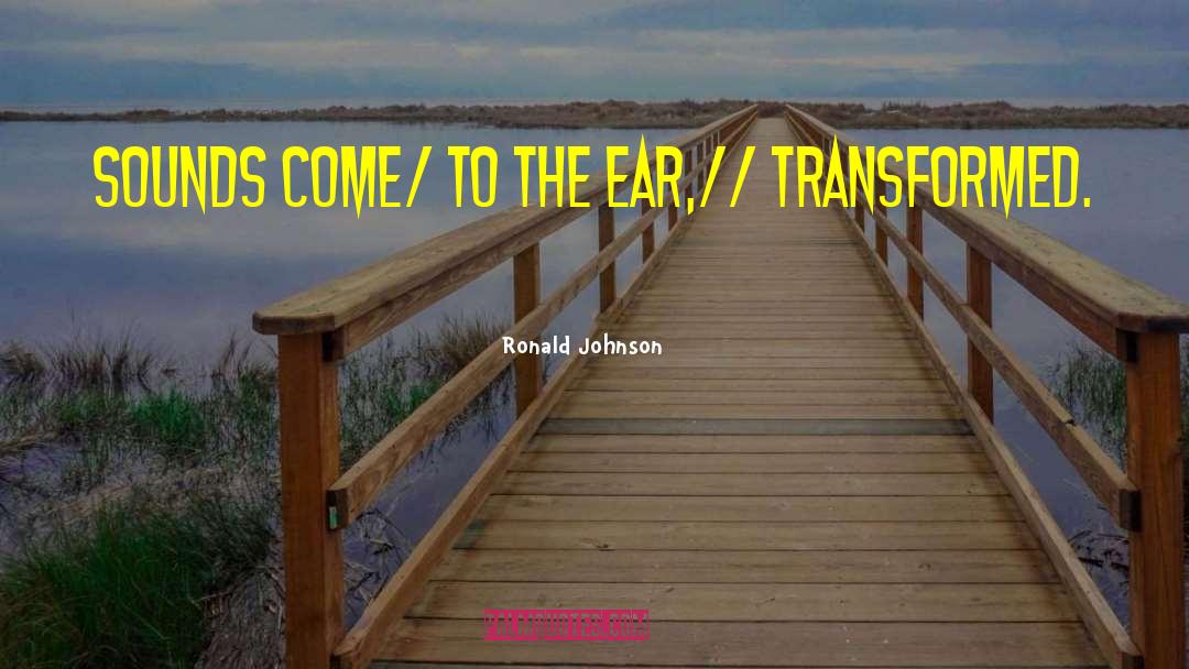 Ronald Johnson Quotes: Sounds come/ to the ear,//