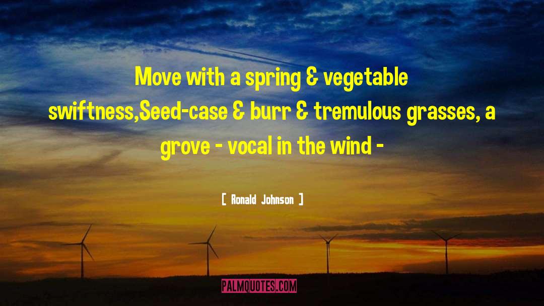 Ronald Johnson Quotes: Move with a spring &