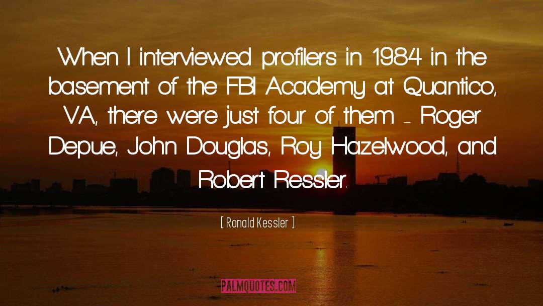 Ronald Kessler Quotes: When I interviewed profilers in
