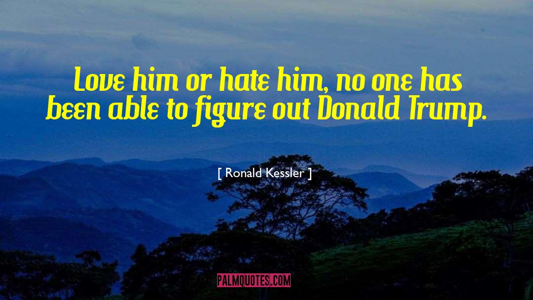 Ronald Kessler Quotes: Love him or hate him,