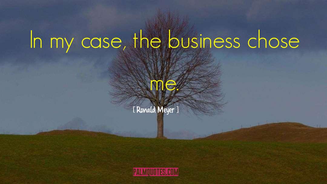 Ronald Meyer Quotes: In my case, the business