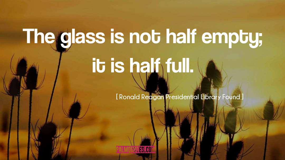 Ronald Reagan Presidential Library Found Quotes: The glass is not half