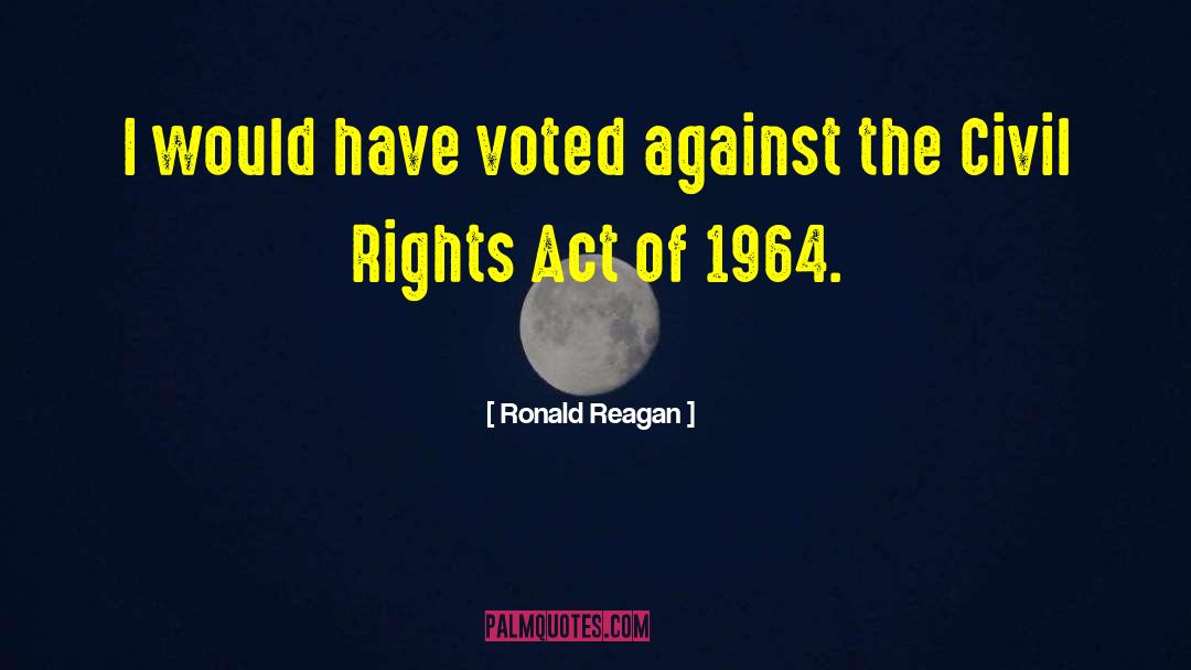 Ronald Reagan Quotes: I would have voted against