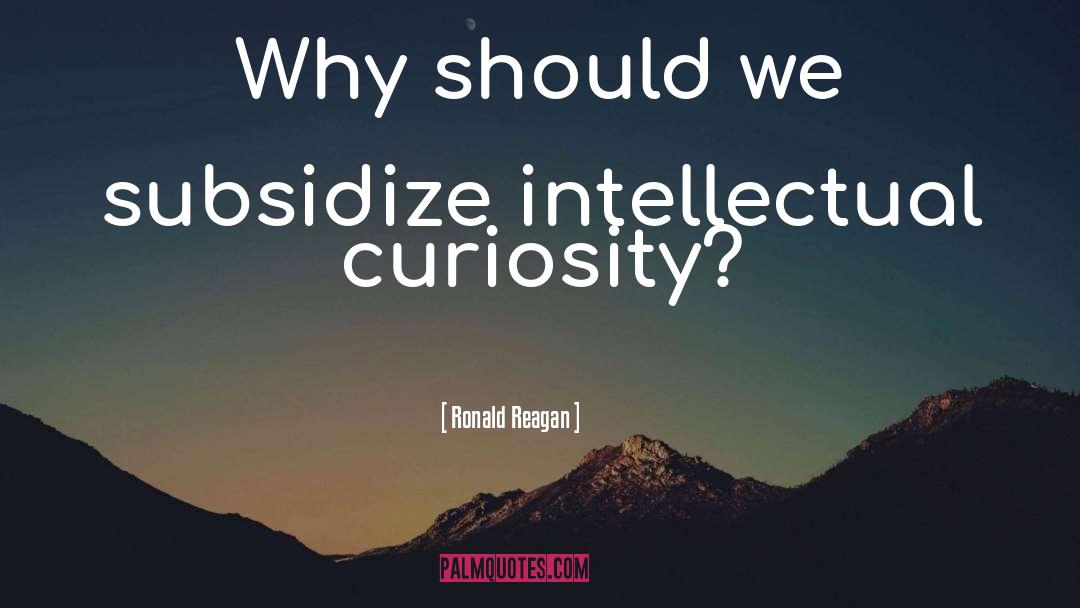 Ronald Reagan Quotes: Why should we subsidize intellectual