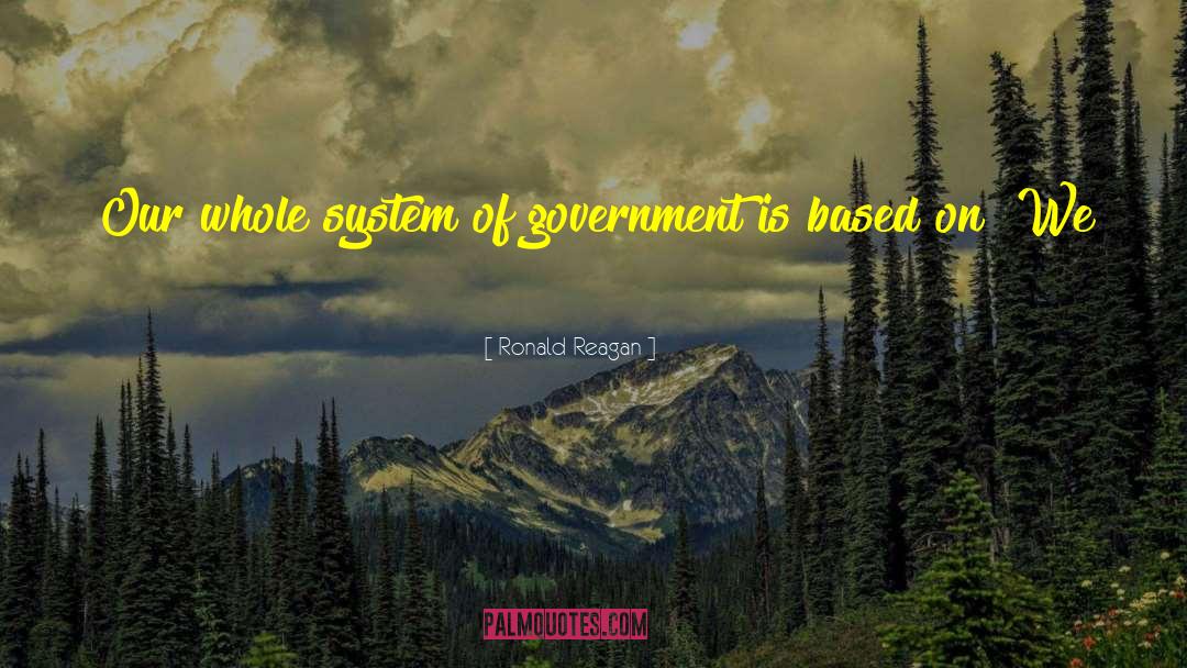 Ronald Reagan Quotes: Our whole system of government