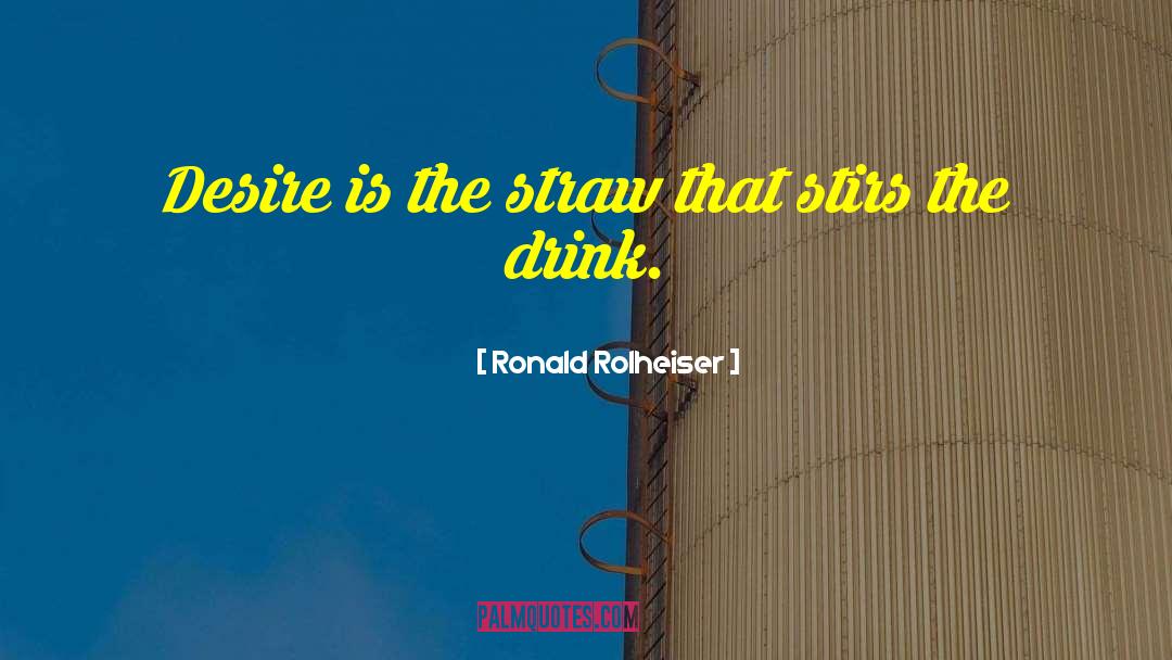 Ronald Rolheiser Quotes: Desire is the straw that