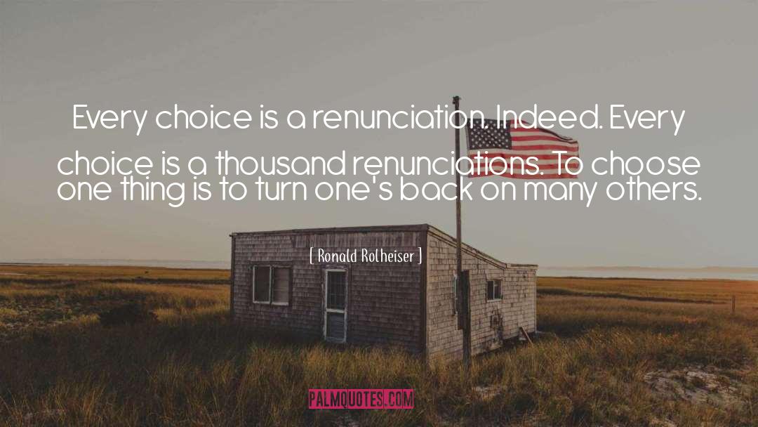 Ronald Rolheiser Quotes: Every choice is a renunciation.