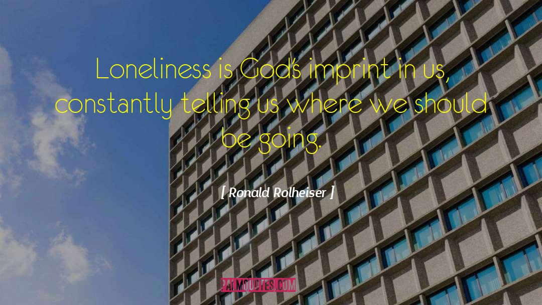 Ronald Rolheiser Quotes: Loneliness is God's imprint in